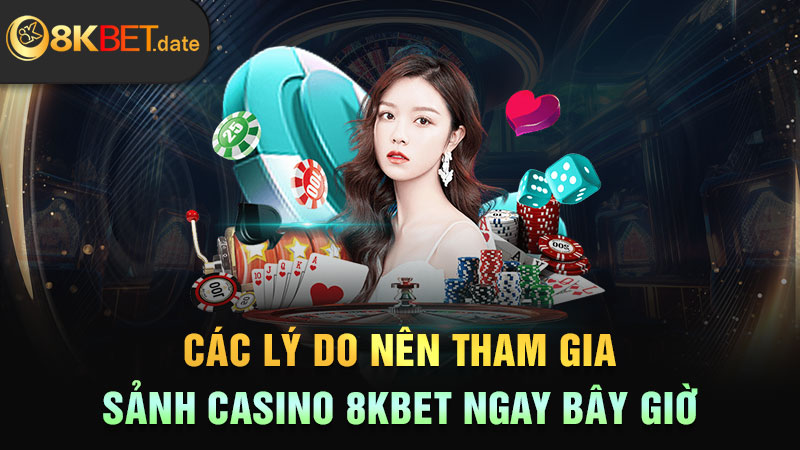 Các lý do nên tham gia sảnh Casino 8KBET ngay bây giờ
